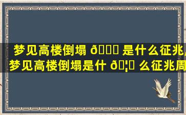 梦见高楼倒塌 🐈 是什么征兆,梦见高楼倒塌是什 🦉 么征兆周公解梦